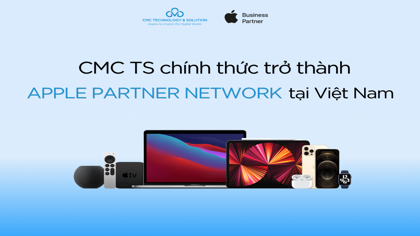 CMC TS chính thức trở thành đối tác kinh doanh của Apple, mở rộng giải pháp cho doanh nghiệp và giáo dục 